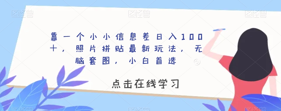 靠一个小小信息差日入100＋，照片拼贴最新玩法，无脑套图，小白首选【揭秘】-一起网赚吧