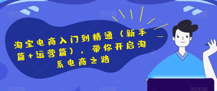 淘宝电商入门到精通（新手篇+运营篇），带你开启淘系电商之路-一起网赚吧