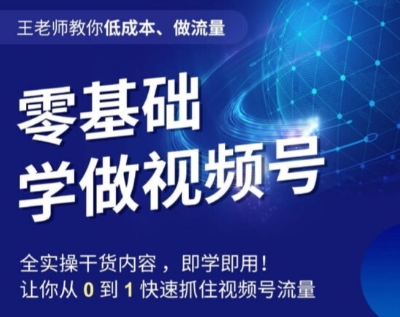王老师教你低成本、做流量，零基础学做视频号，0-1快速抓住视频号流量-一起网赚吧