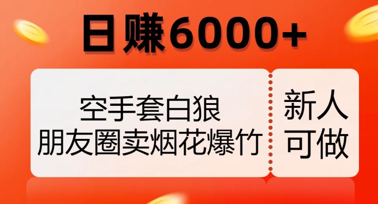 空手套白狼，朋友圈卖烟花爆竹，日赚6000+【揭秘】-一起网赚吧