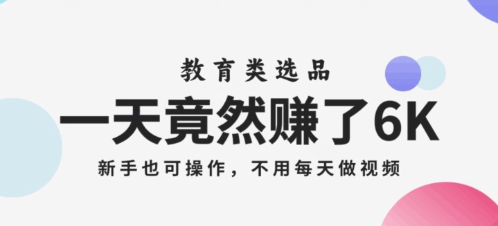 一天竟然赚了6000多，教育类选品，新手也可操作，更不用每天做短视频【揭秘】-一起网赚吧