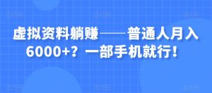 虚拟资料躺赚——普通人月入6000+？一部手机就行！-一起网赚吧