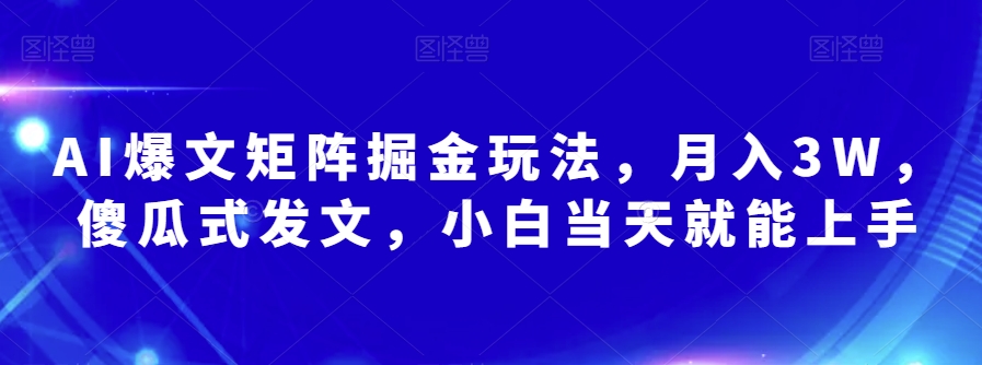 AI爆文矩阵掘金玩法，月入3W，傻瓜式发文，小白当天就能上手【揭秘】-一起网赚吧