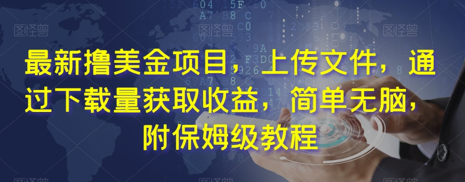 最新撸美金项目，上传文件，通过下载量获取收益，简单无脑，附保姆级教程【揭秘】-一起网赚吧