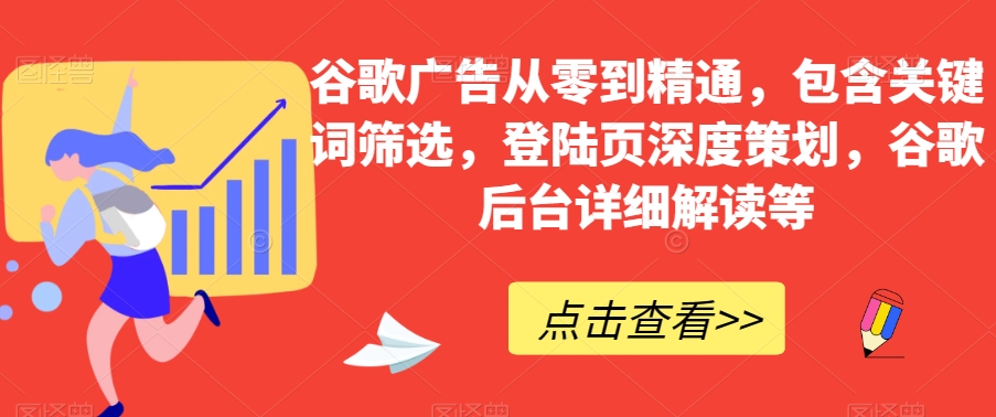 谷歌广告从零到精通，包含关键词筛选，登陆页深度策划，谷歌后台详细解读等-一起网赚吧