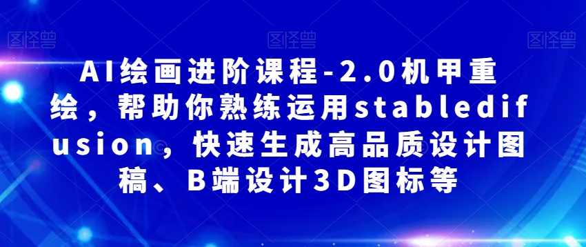 AI绘画进阶课程-2.0机甲重绘，帮助你熟练运用stabledifusion，快速生成高品质设计图稿、B端设计3D图标等-一起网赚吧