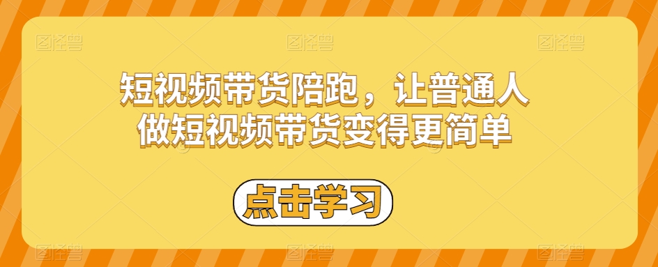 短视频带货陪跑，让普通人做短视频带货变得更简单-一起网赚吧