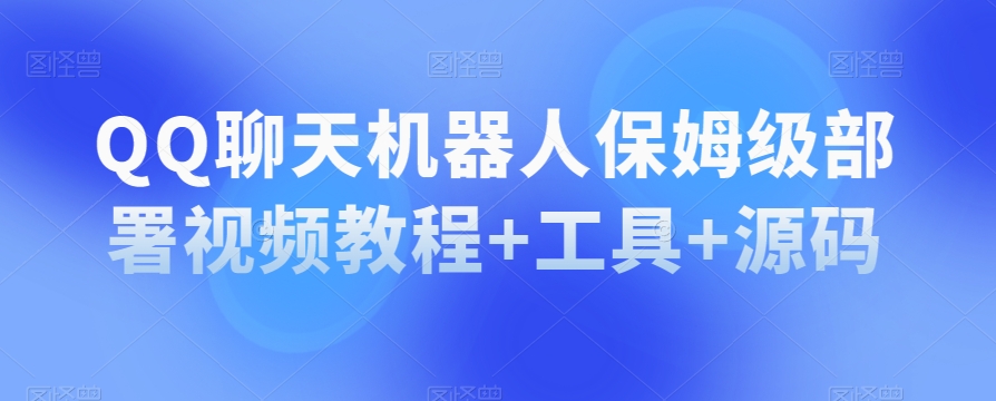 QQ聊天机器人保姆级部署视频教程+工具+源码-一起网赚吧