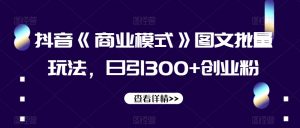 抖音《商业模式》图文批量玩法，日引300+创业粉【揭秘】-一起网赚吧