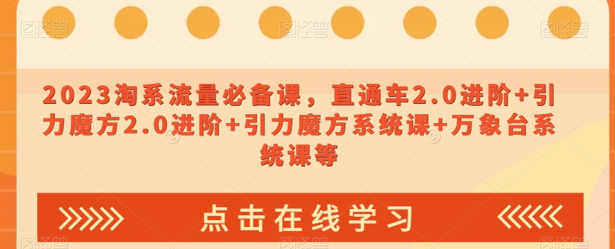 023淘系流量必备课，直通车2.0进阶+引力魔方2.0进阶+引力魔方系统课+万象台系统课等-一起网赚吧