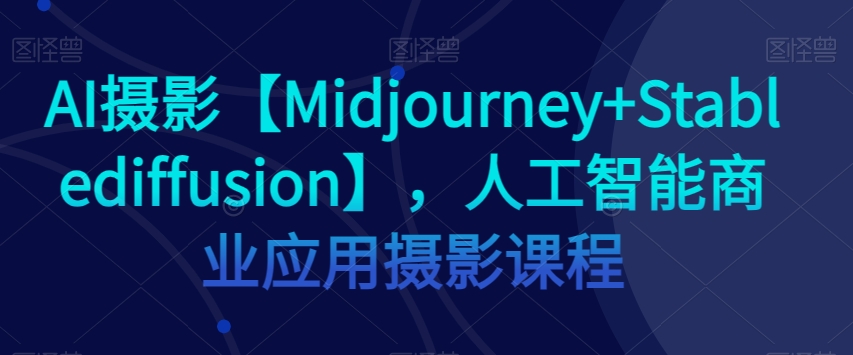 AI摄影【Midjourney+Stablediffusion】，人工智能商业应用摄影课程-一起网赚吧