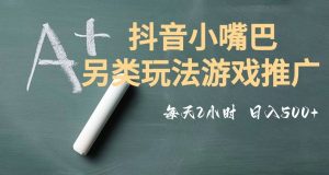市面收费2980元抖音小嘴巴游戏推广的另类玩法，低投入，收益高，操作简单，人人可做【揭秘】-一起网赚吧
