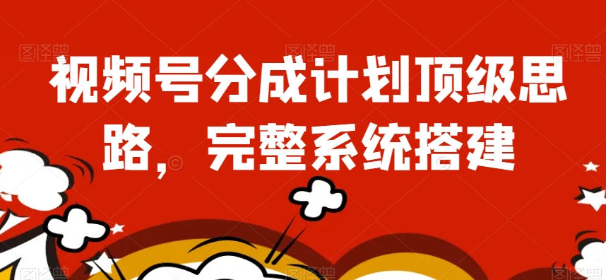 视频号分成计划顶级思路，完整系统搭建【揭秘】-一起网赚吧