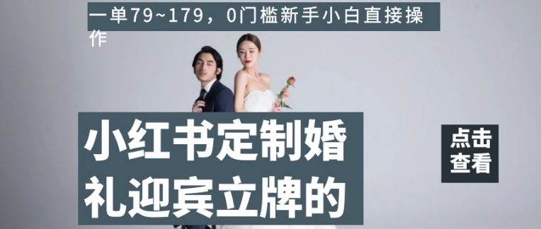小红书定制婚礼迎宾立牌的项目，一单79~179，0门槛新手小白直接操作【揭秘】-一起网赚吧