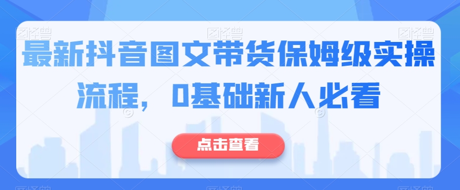 最新抖音图文带货保姆级实操流程，0基础新人必看-一起网赚吧
