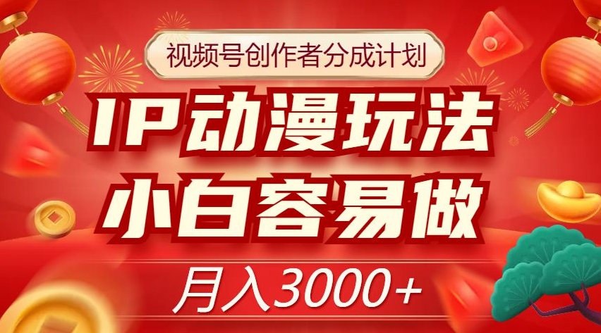 视频号创作者分成计划，IP动漫玩法，小白容易做，月入3000+【揭秘】-一起网赚吧