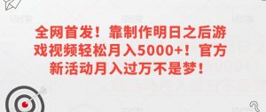 全网首发！靠制作明日之后游戏视频轻松月入5000+！官方新活动月入过万不是梦！【揭秘】-一起网赚吧
