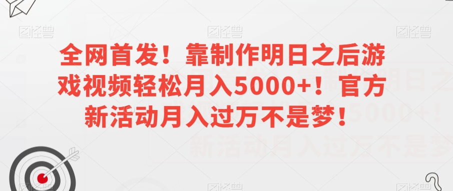 全网首发！靠制作明日之后游戏视频轻松月入5000+！官方新活动月入过万不是梦！【揭秘】-一起网赚吧