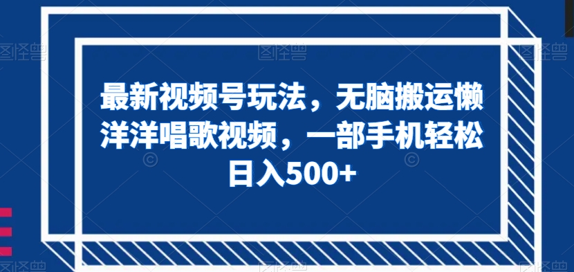 最新视频号玩法，无脑搬运懒洋洋唱歌视频，一部手机轻松日入500+【揭秘】-一起网赚吧