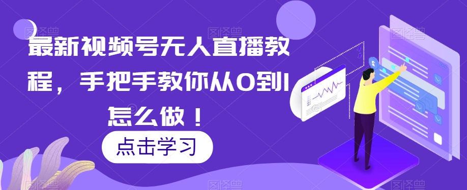 最新视频号无人直播教程，手把手教你从0到1怎么做！-一起网赚吧