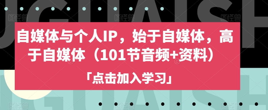 自媒体与个人IP，始于自媒体，高于自媒体（101节音频+资料）-一起网赚吧