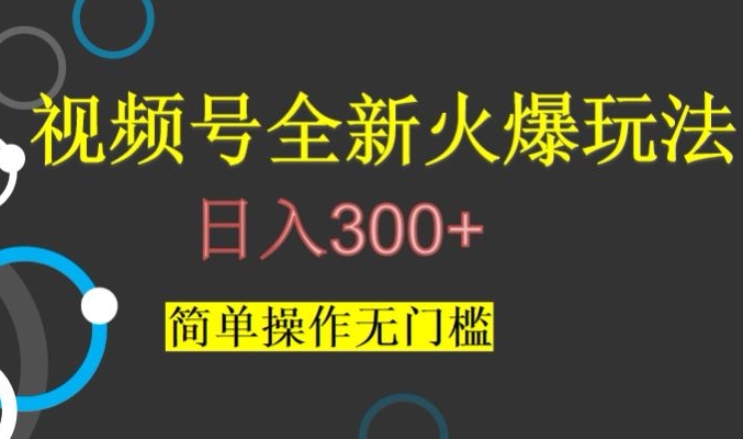 视频号最新爆火玩法，日入300+，简单操作无门槛【揭秘】-一起网赚吧