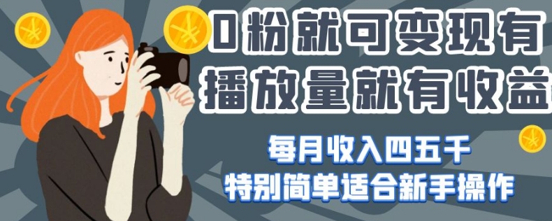 0粉就可变现，有播放量就有收益，每月收入四五千，特别简单适合新手操作【揭秘】-一起网赚吧