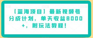 【蓝海项目】最新视频号分成计划，单天收益8000+，附玩法教程！-一起网赚吧
