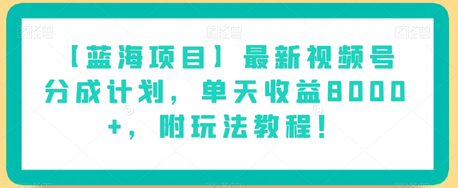 【蓝海项目】最新视频号分成计划，单天收益8000+，附玩法教程！-一起网赚吧