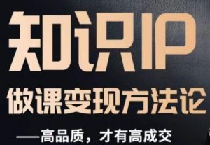 怎么做一门品质好课，知识IP做课变现方法论，高品质，才有好成交-一起网赚吧