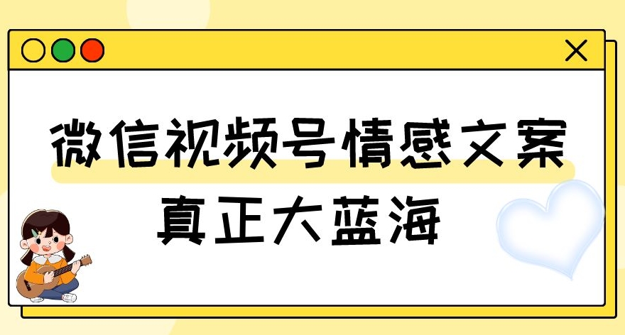 视频号情感文案,真正大蓝海,简单操作,新手小白轻松上手(教程+素材)【揭秘】-一起网赚吧