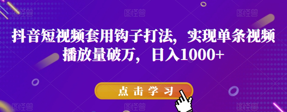 抖音短视频套用钩子打法，实现单条视频播放量破万，日入1000+【揭秘】-一起网赚吧
