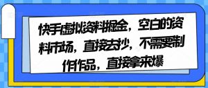 快手虚拟资料掘金，空白的资料市场，直接去抄，不需要制作作品，直接拿来爆-一起网赚吧