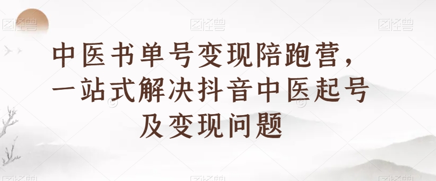 中医书单号变现陪跑营，一站式解决抖音中医起号及变现问题-一起网赚吧