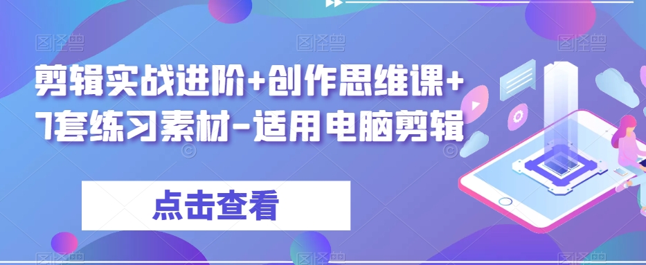剪辑实战进阶+创作思维课+7套练习素材-适用电脑剪辑-一起网赚吧
