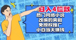 热门网络小说改编的爽剧，免授权推广，新人当天就能赚钱，日入4位数【揭秘】-一起网赚吧