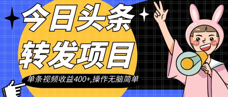 今日头条转发项目，单条视频收益400+,操作无脑简单【揭秘】-一起网赚吧