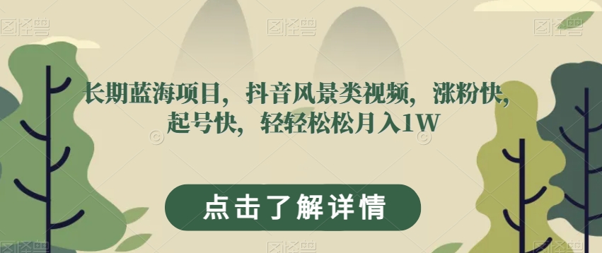 长期蓝海项目，抖音风景类视频，涨粉快，起号快，轻轻松松月入1W【揭秘】-一起网赚吧