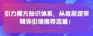 引力魔方知识体系，从底层逻‮带辑‬你引爆‮荐推‬流量！-一起网赚吧