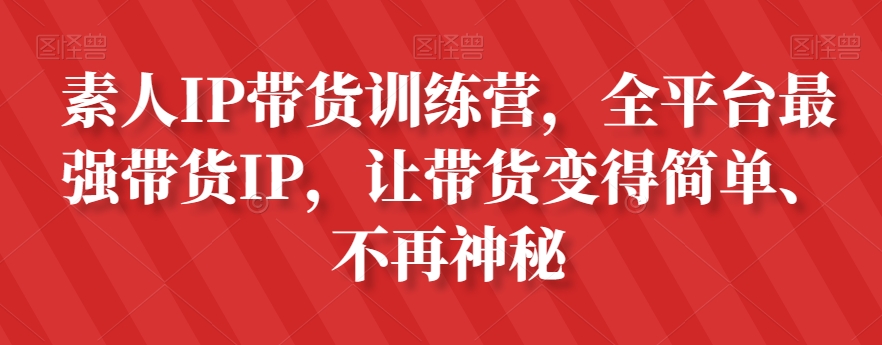 素人IP带货训练营，全平台最强带货IP，让带货变得简单、不再神秘-一起网赚吧