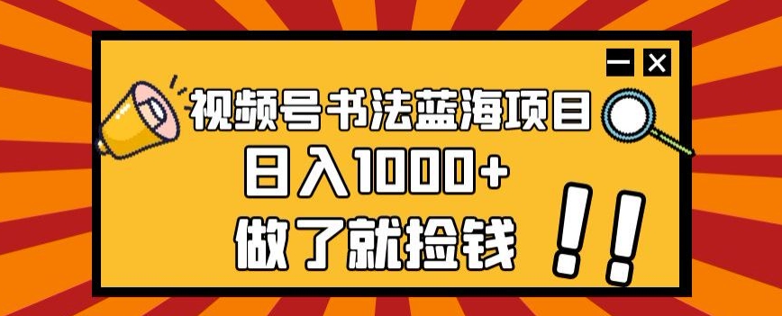 视频号书法蓝海项目，玩法简单，日入1000+【揭秘】-一起网赚吧