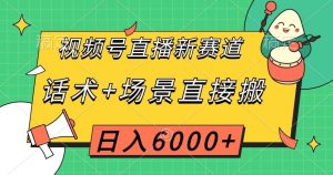 视频号直播新赛道，话术+场景直接搬，日入6000+【揭秘】-一起网赚吧