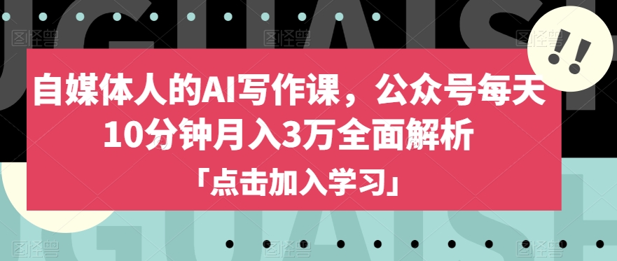 自媒体人的AI写作课，公众号每天10分钟月入3万全面解析-一起网赚吧