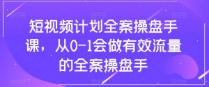 短视频计划全案操盘手课,从0-1会做有效流量的全案操盘手-一起网赚吧