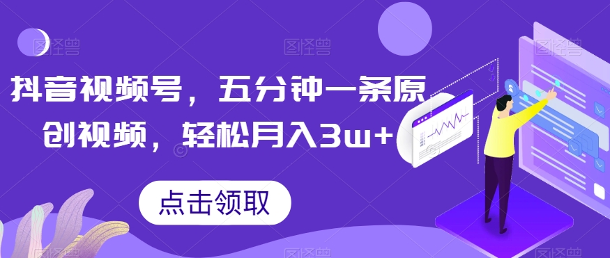 抖音视频号，五分钟一条原创视频，轻松月入3w+【独家秘诀，传授赚钱方法】【揭秘】-一起网赚吧
