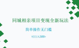 同城相亲项目变现全新玩法，简单操作无门槛，可日入500+【揭秘】-一起网赚吧