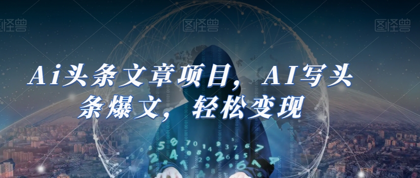 Ai头条文章项目，AI写头条爆文，轻松变现-一起网赚吧