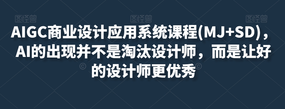 AIGC商业设计应用系统课程(MJ+SD)，AI的出现并不是淘汰设计师，而是让好的设计师更优秀-一起网赚吧