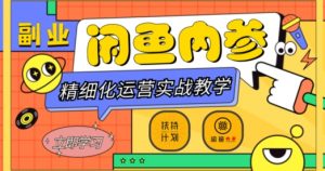 闲鱼精细化运营入门+高阶实战教学，从底层逻辑到轻松变现，多维度玩转闲鱼副业-一起网赚吧