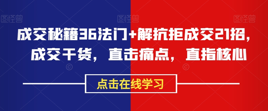 成交秘籍36法门+解抗拒成交21招，成交干货，直击痛点，直指核心-一起网赚吧